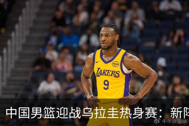中国男篮迎战乌拉圭热身赛：新阵容与内线挑战成焦点