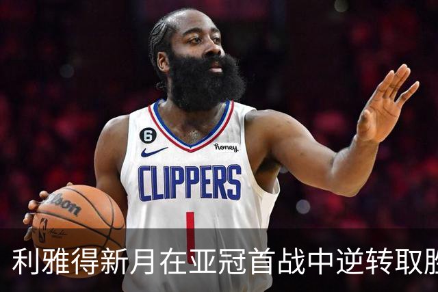 利雅得新月在亚冠首战中逆转取胜，利雅得胜利惨遭大败