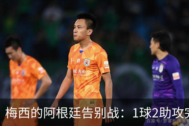 梅西的阿根廷告别战：1球2助攻完美谢幕